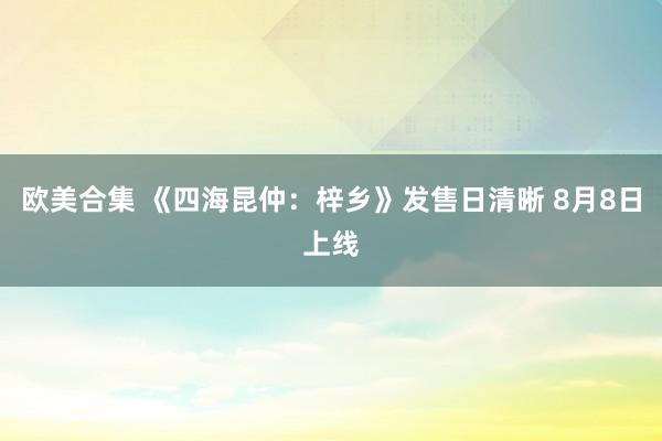 欧美合集 《四海昆仲：梓乡》发售日清晰 8月8日上线