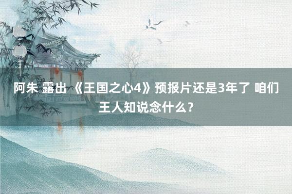 阿朱 露出 《王国之心4》预报片还是3年了 咱们王人知说念什么？