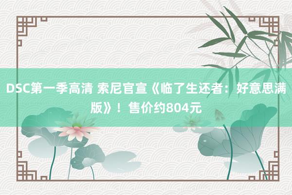 DSC第一季高清 索尼官宣《临了生还者：好意思满版》！售价约804元