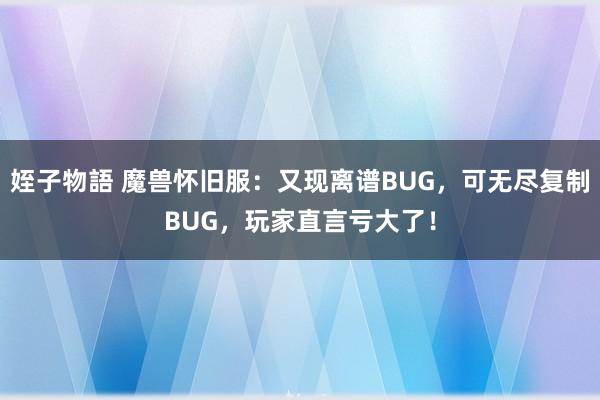 姪子物語 魔兽怀旧服：又现离谱BUG，可无尽复制BUG，玩家直言亏大了！