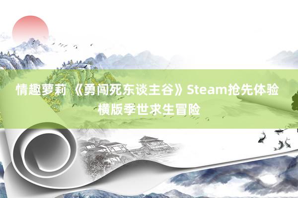 情趣萝莉 《勇闯死东谈主谷》Steam抢先体验 横版季世求生冒险
