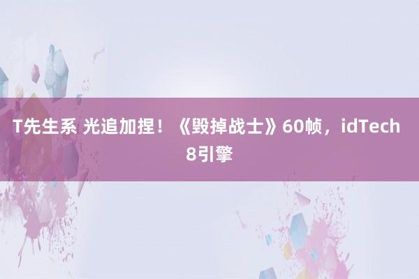 T先生系 光追加捏！《毁掉战士》60帧，idTech 8引擎
