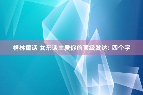 格林童话 女东谈主爱你的顶级发达: 四个字