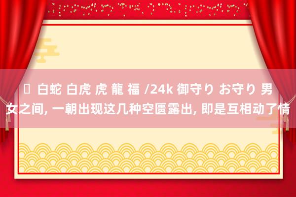✨白蛇 白虎 虎 龍 福 /24k 御守り お守り 男女之间, 一朝出现这几种空匮露出, 即是互相动了情