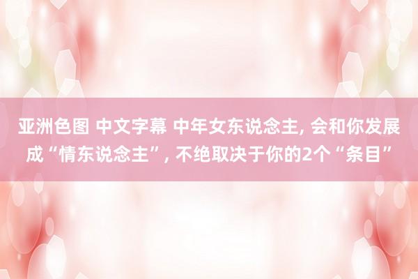 亚洲色图 中文字幕 中年女东说念主, 会和你发展成“情东说念主”, 不绝取决于你的2个“条目”