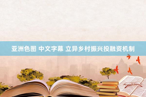 亚洲色图 中文字幕 立异乡村振兴投融资机制