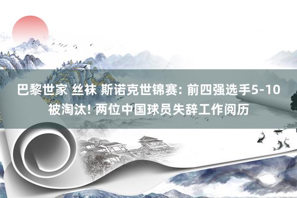 巴黎世家 丝袜 斯诺克世锦赛: 前四强选手5-10被淘汰! 两位中国球员失辞工作阅历