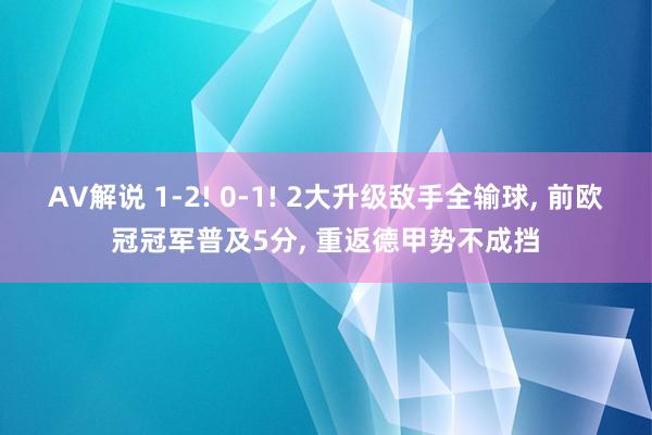 AV解说 1-2! 0-1! 2大升级敌手全输球, 前欧冠冠军普及5分, 重返德甲势不成挡