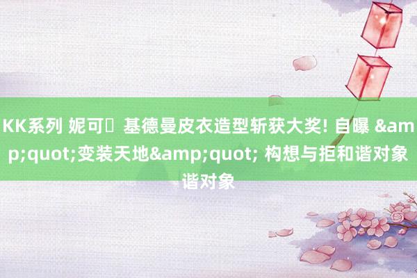 KK系列 妮可・基德曼皮衣造型斩获大奖! 自曝 &quot;变装天地&quot; 构想与拒和谐对象