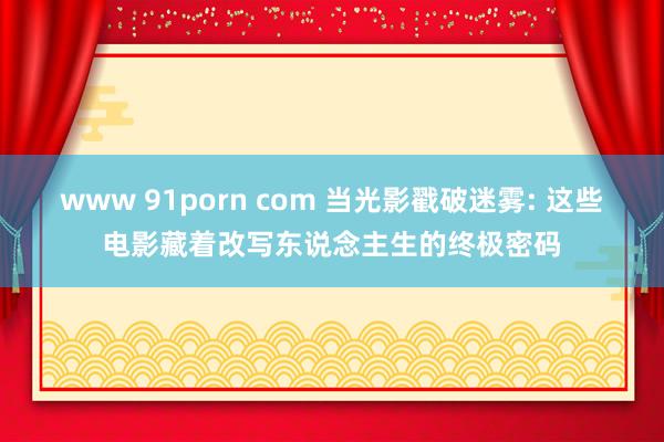 www 91porn com 当光影戳破迷雾: 这些电影藏着改写东说念主生的终极密码