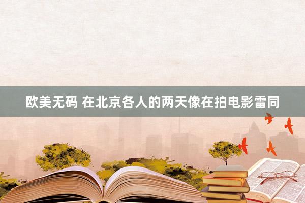 欧美无码 在北京各人的两天像在拍电影雷同