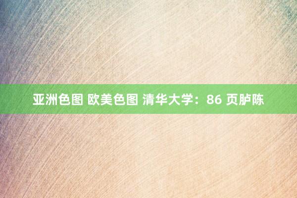 亚洲色图 欧美色图 清华大学：86 页胪陈