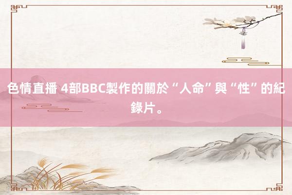 色情直播 4部BBC製作的關於“人命”與“性”的紀錄片。